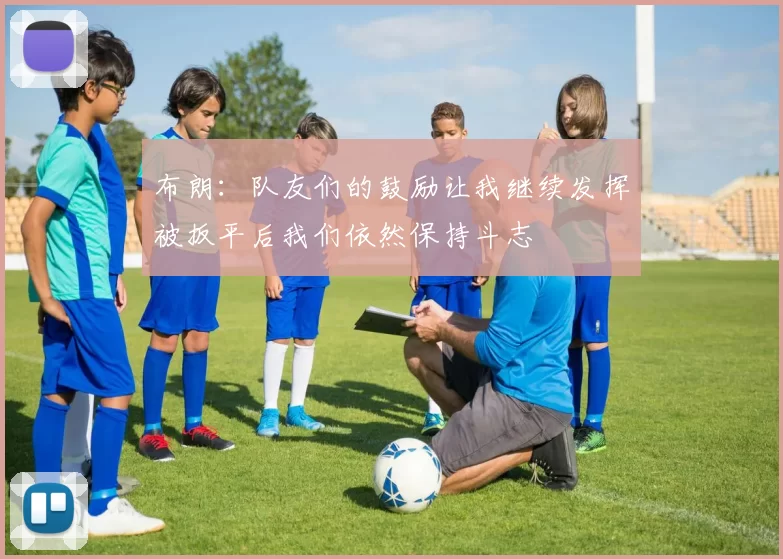 布朗：队友们的鼓励让我继续发挥被扳平后我们依然保持斗志