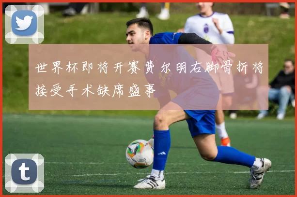 世界杯即将开赛费尔明右脚骨折将接受手术缺席盛事