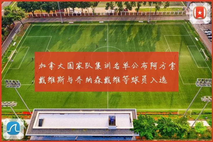 加拿大国家队集训名单公布阿方索戴维斯与乔纳森戴维等球员入选