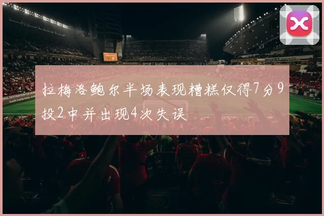拉梅洛鲍尔半场表现糟糕仅得7分9投2中并出现4次失误