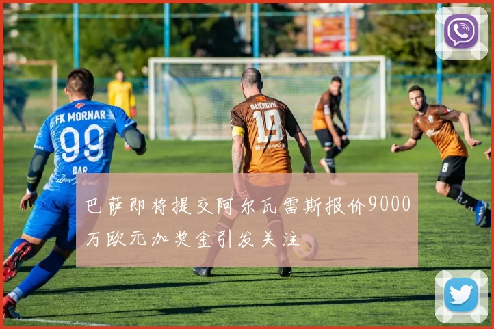 巴萨即将提交阿尔瓦雷斯报价9000万欧元加奖金引发关注